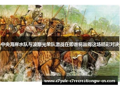 中央海岸水队与波斯光荣队激战在即谁将赢得这场精彩对决