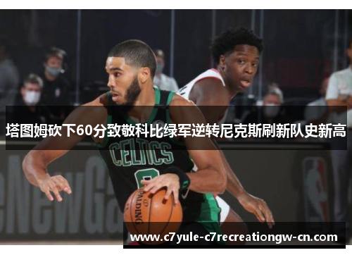 塔图姆砍下60分致敬科比绿军逆转尼克斯刷新队史新高