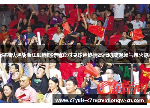 深圳队迎战浙江毅腾期待精彩对决球迷热情高涨助威现场气氛火爆