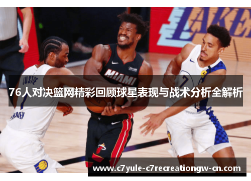 76人对决篮网精彩回顾球星表现与战术分析全解析