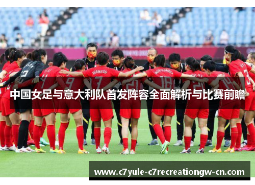 中国女足与意大利队首发阵容全面解析与比赛前瞻