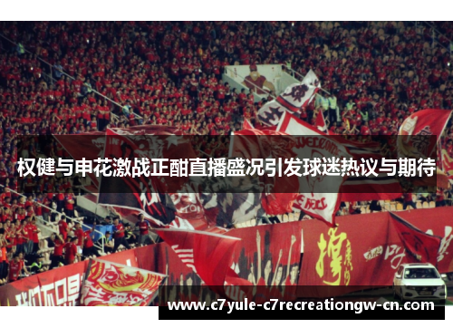 权健与申花激战正酣直播盛况引发球迷热议与期待