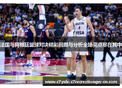 法国与阿根廷篮球对决精彩回顾与分析全场亮点尽在其中