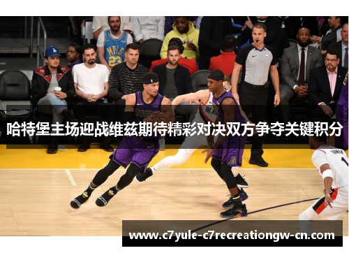 哈特堡主场迎战维兹期待精彩对决双方争夺关键积分