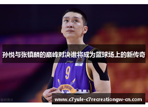孙悦与张镇麟的巅峰对决谁将成为篮球场上的新传奇